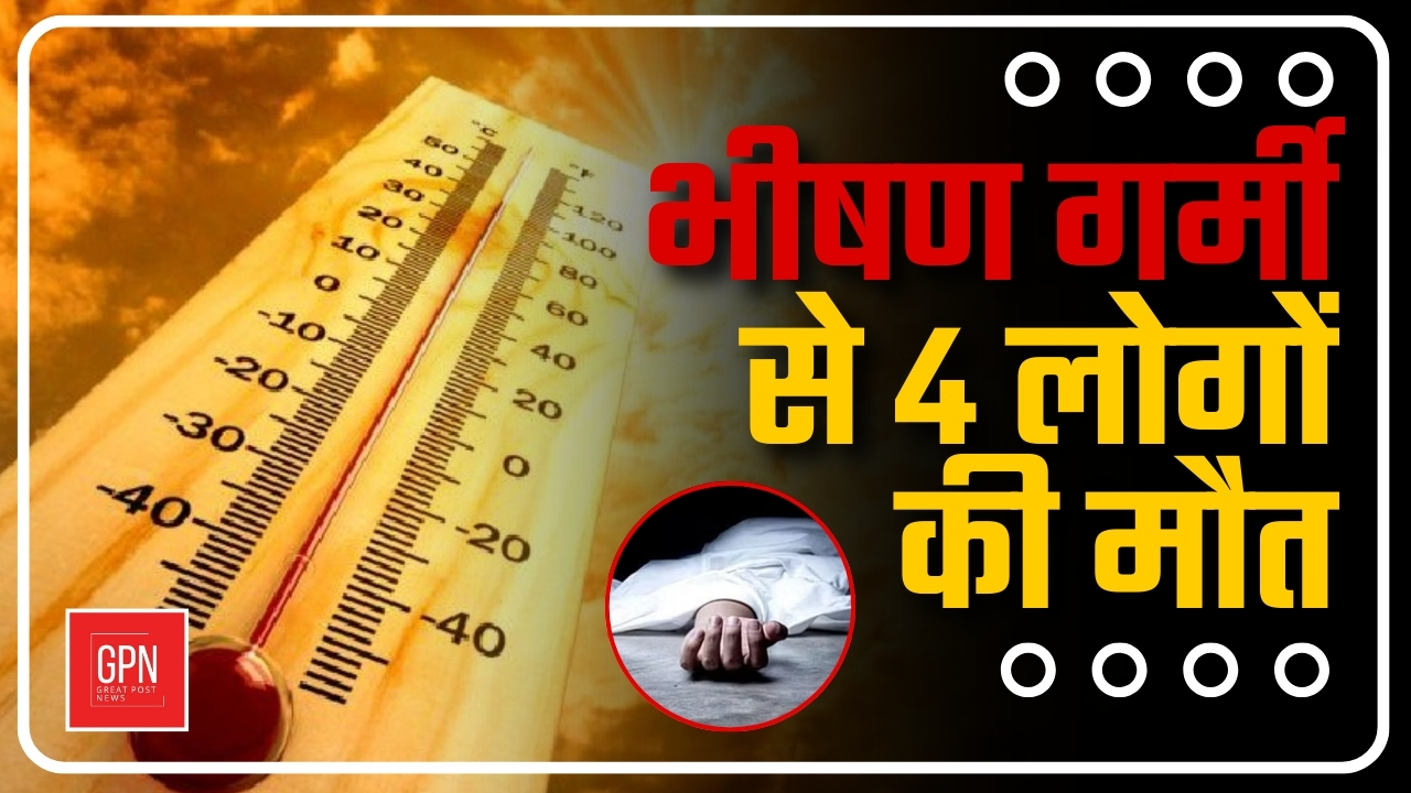 भीषण गर्मी से 4 लोगों की मौत || Great Post News