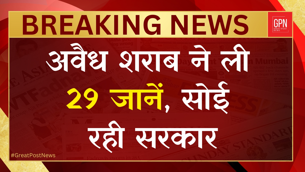 अवैध शराब ने ली 29 जानें, सोई रही सरकार || Great Post News