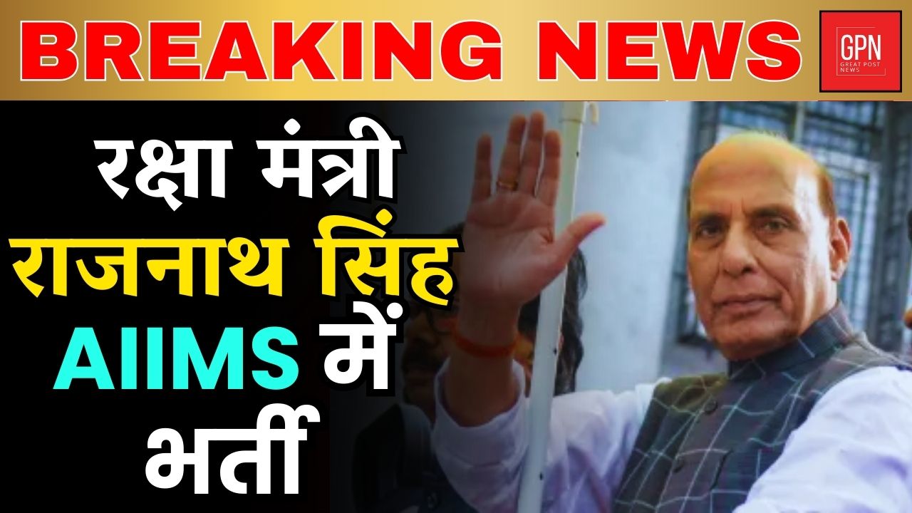 रक्षा मंत्री राजनाथ सिंह AIIMS में भर्ती || Great Post News