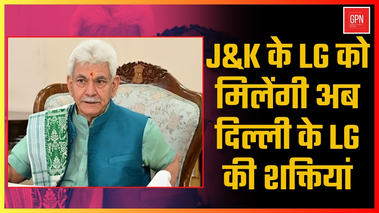 J&K के LG को मिलेंगी अब दिल्ली के LG की शक्तियां || Great Post News