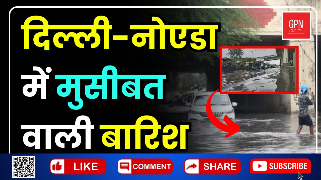 दिल्ली नोएडा में मुसीबत वाली बारिश || Great Post News