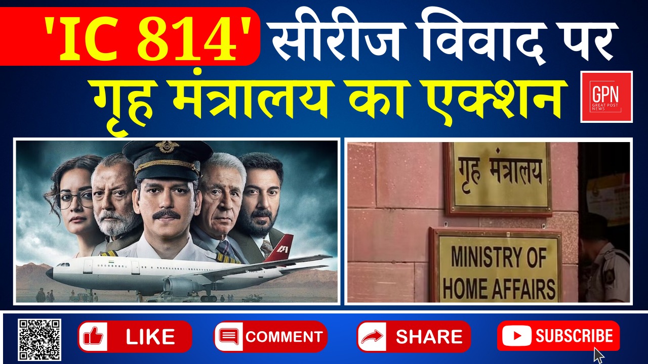 'IC 814' सीरीज विवाद पर गृह मंत्रालय का एक्शन || Great Post News