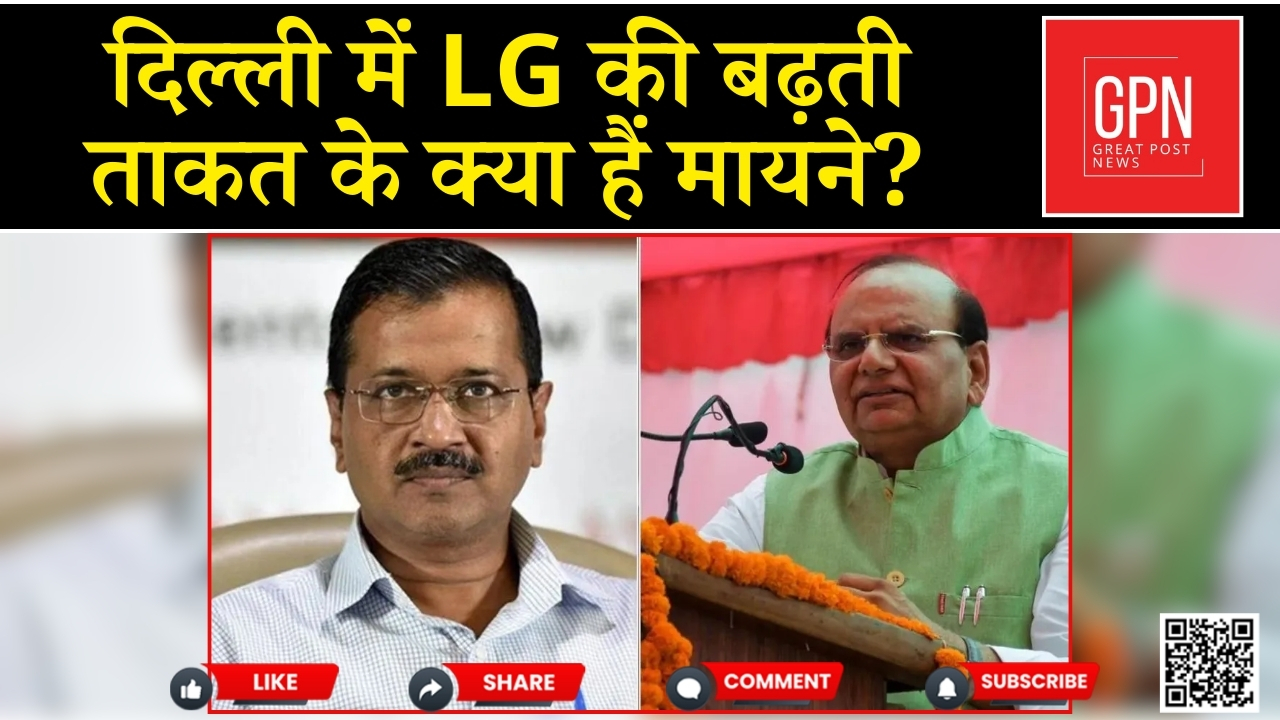 दिल्ली में LG की बढ़ती ताकत के क्या हैं मायने || Great Post News || #delhinews