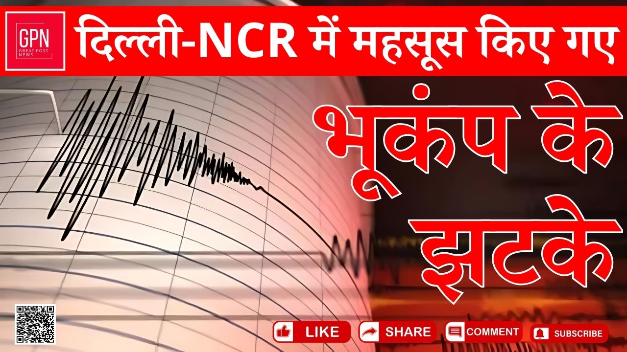 दिल्ली NCR में महसूस किए गए भूकंप के झटके || Great Post News