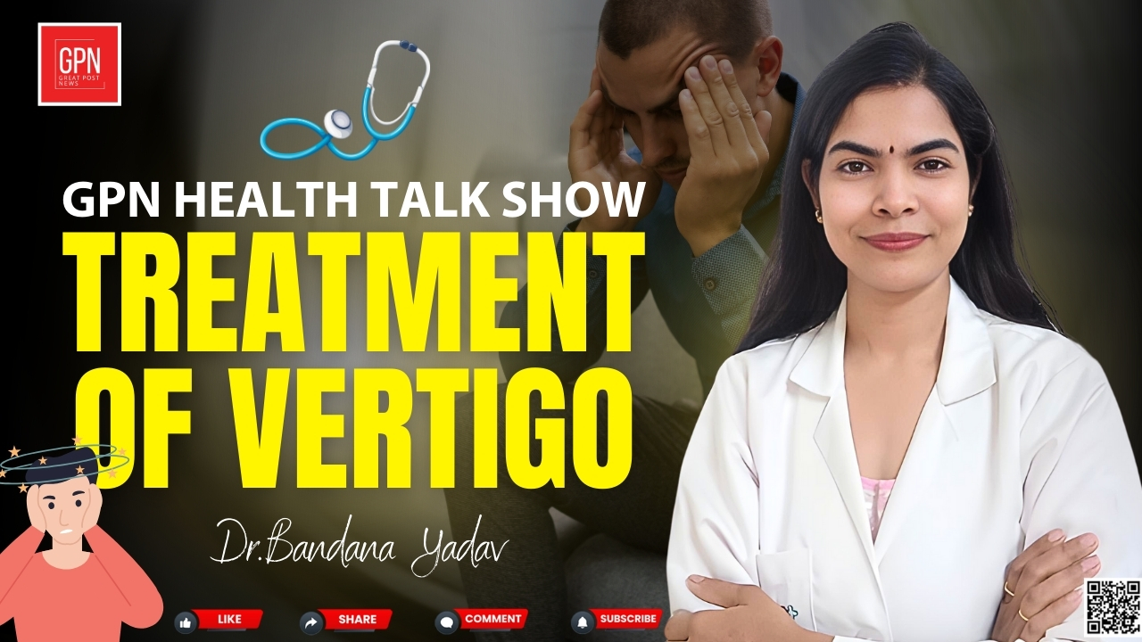 Understanding and Treating Vertigo: Insights with Dr. Bandna Yadav || Great Post News